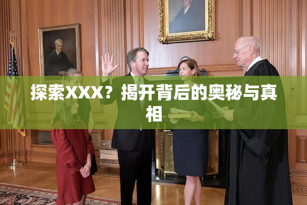 探索XXX？揭开背后的奥秘与真相