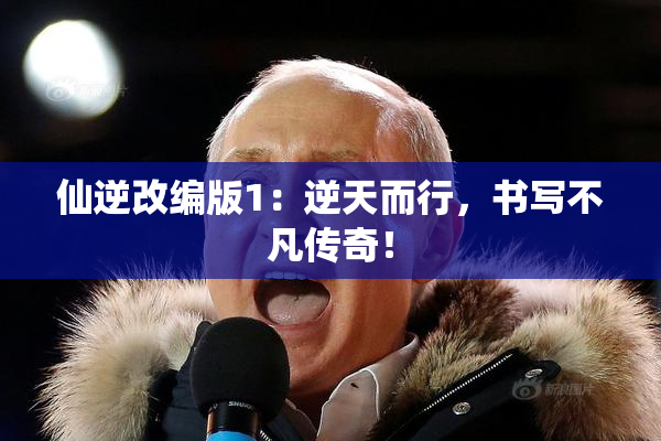仙逆改编版1：逆天而行，书写不凡传奇！