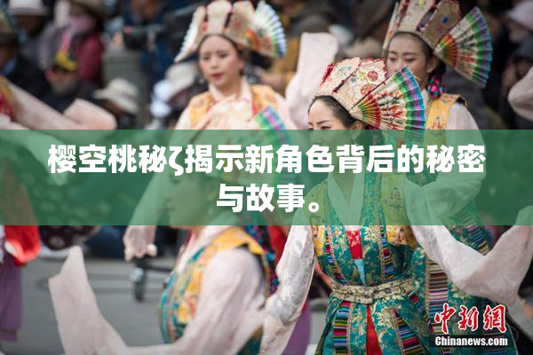 樱空桃秘ζ揭示新角色背后的秘密与故事。