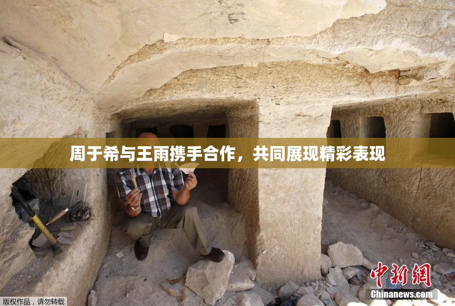 周于希与王雨携手合作，共同展现精彩表现