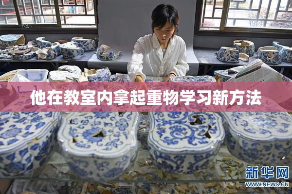 他在教室内拿起重物学习新方法