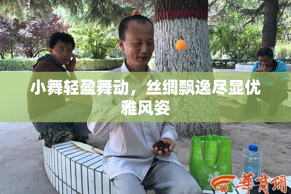 小舞轻盈舞动，丝绸飘逸尽显优雅风姿