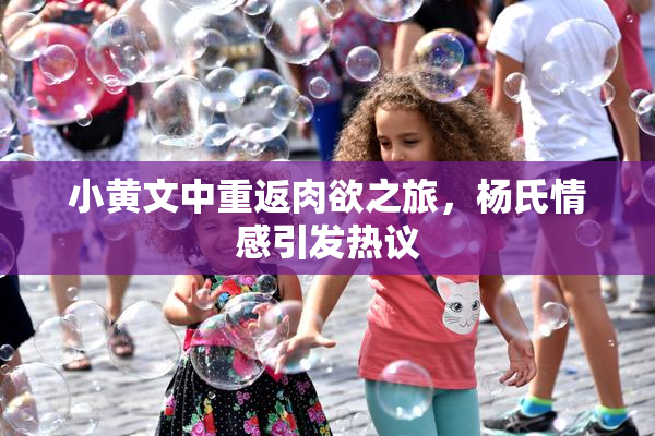 小黄文中重返肉欲之旅，杨氏情感引发热议