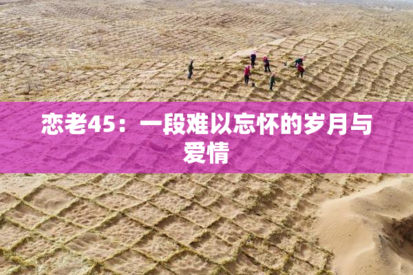 恋老45：一段难以忘怀的岁月与爱情
