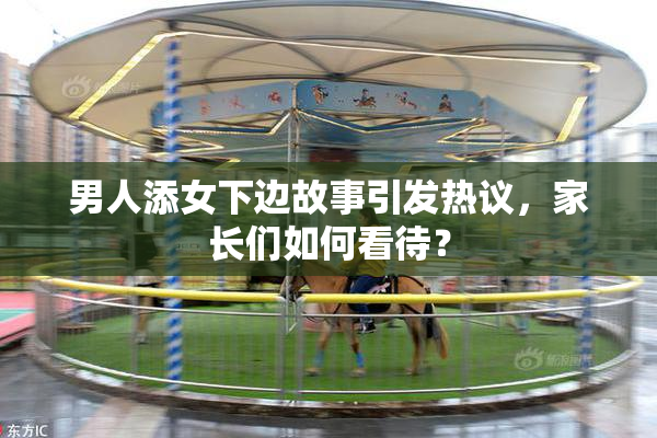 男人添女下边故事引发热议，家长们如何看待？