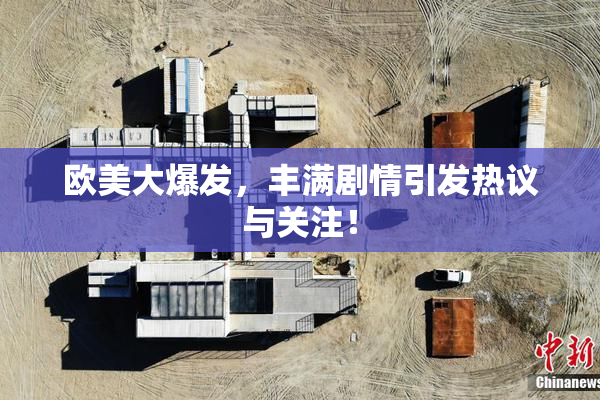 欧美大爆发，丰满剧情引发热议与关注！