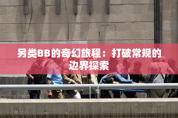 另类BB的奇幻旅程：打破常规的边界探索