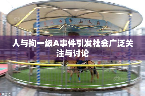 人与拘一级A事件引发社会广泛关注与讨论