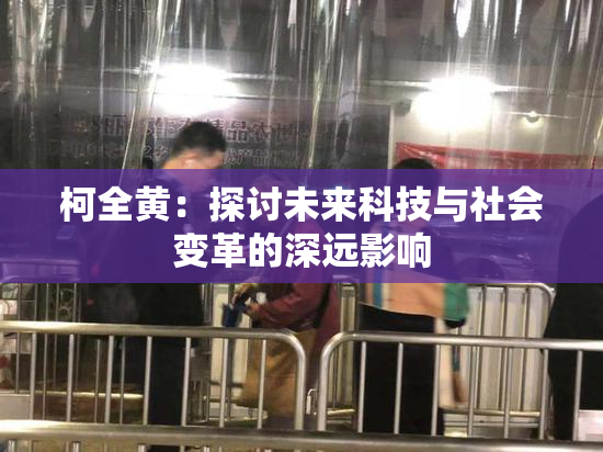 柯全黄：探讨未来科技与社会变革的深远影响