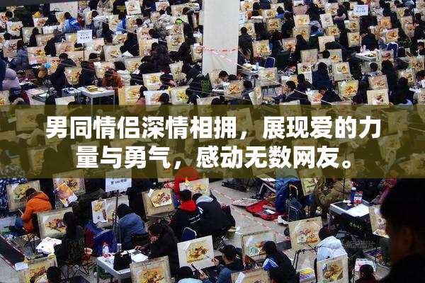 男同情侣深情相拥，展现爱的力量与勇气，感动无数网友。