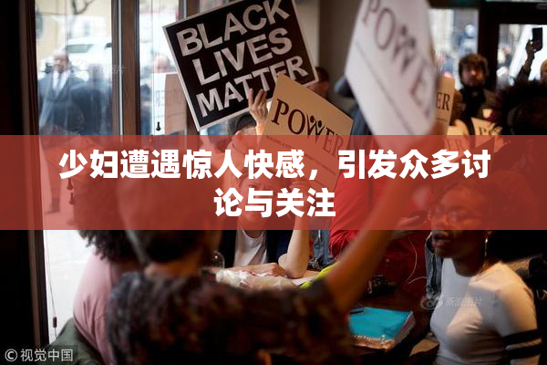 少妇遭遇惊人快感，引发众多讨论与关注