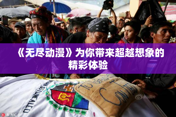 《无尽动漫》为你带来超越想象的精彩体验