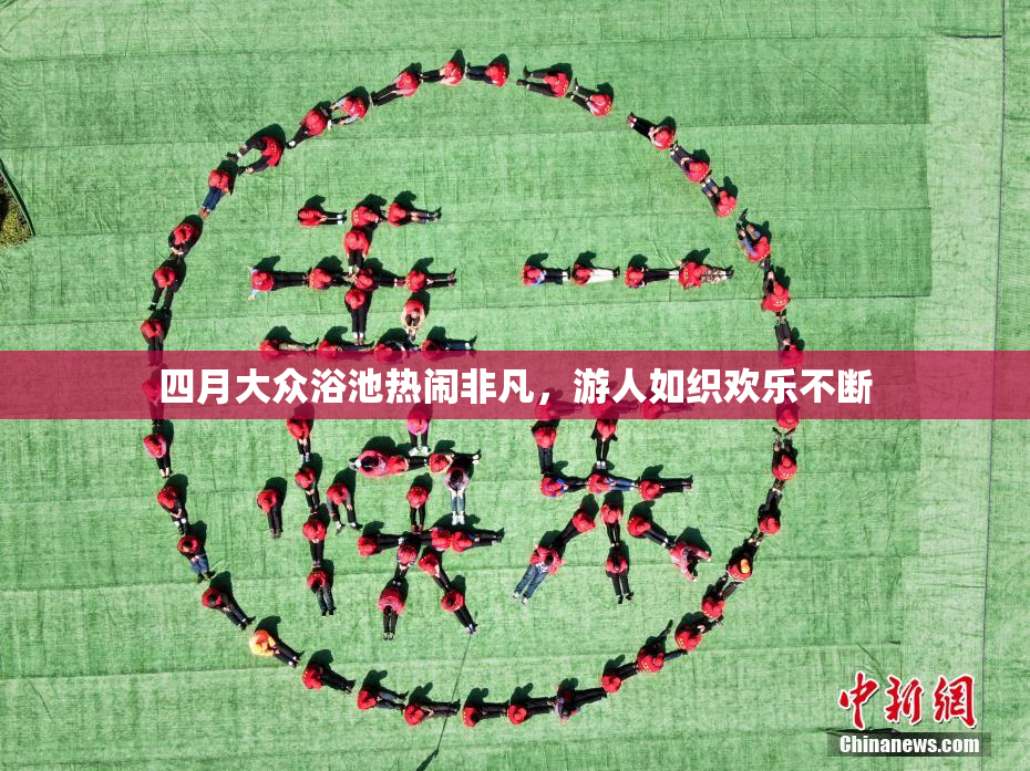 四月大众浴池热闹非凡，游人如织欢乐不断