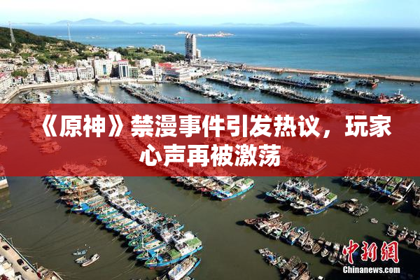 《原神》禁漫事件引发热议，玩家心声再被激荡