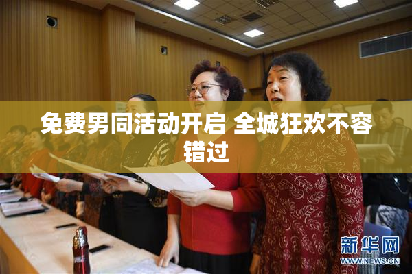 免费男同活动开启 全城狂欢不容错过
