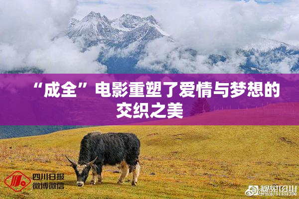 “成全”电影重塑了爱情与梦想的交织之美