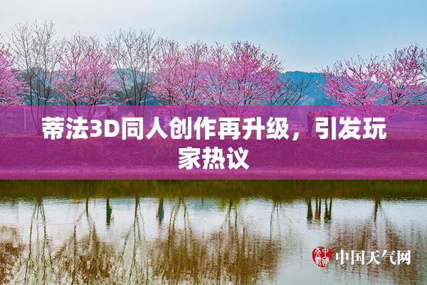 蒂法3D同人创作再升级，引发玩家热议