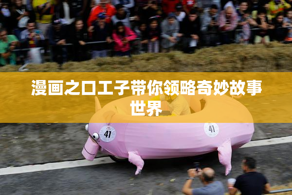 漫画之口工子带你领略奇妙故事世界