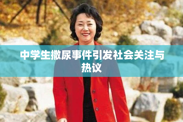 中学生撒尿事件引发社会关注与热议