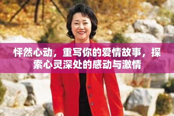 怦然心动，重写你的爱情故事，探索心灵深处的感动与激情