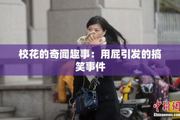 校花的奇闻趣事：用屁引发的搞笑事件