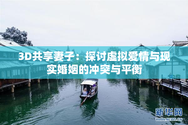 3D共享妻子：探讨虚拟爱情与现实婚姻的冲突与平衡