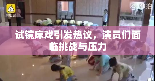 试镜床戏引发热议，演员们面临挑战与压力