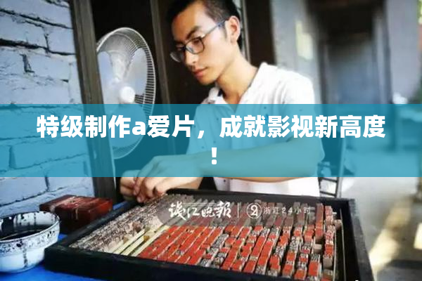 特级制作a爱片，成就影视新高度！