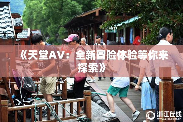 《天堂A∨：全新冒险体验等你来探索》