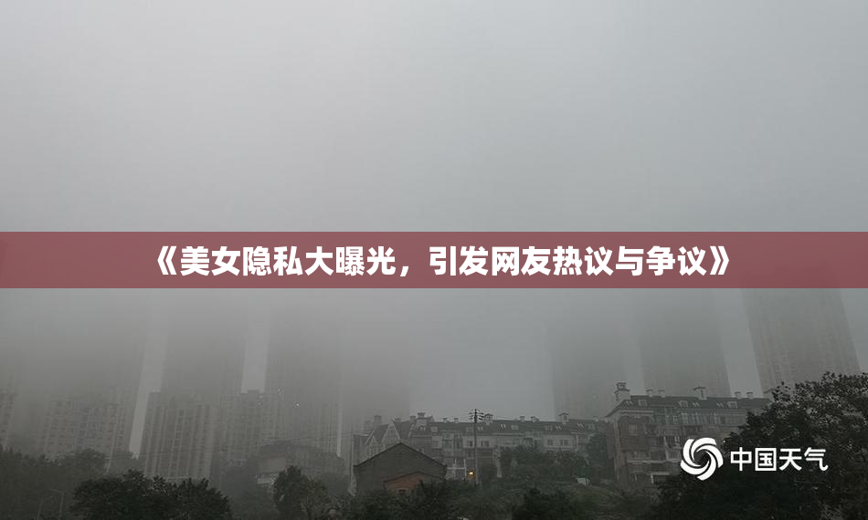 《美女隐私大曝光，引发网友热议与争议》