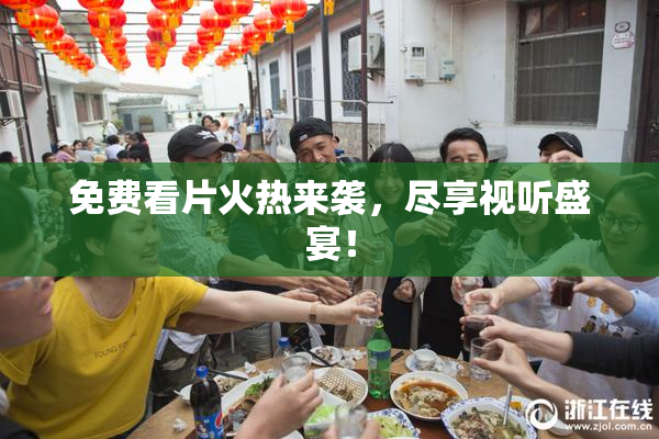 免费看片火热来袭，尽享视听盛宴！