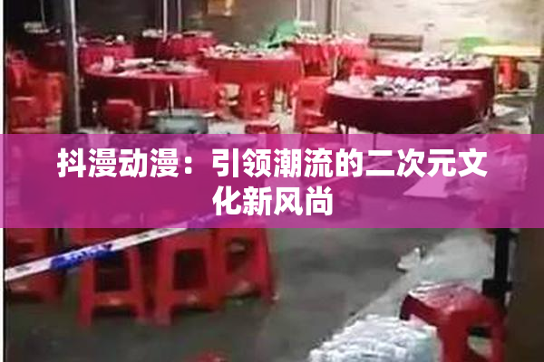 抖漫动漫：引领潮流的二次元文化新风尚