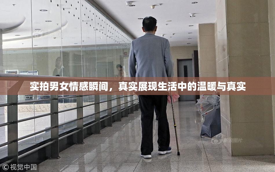 实拍男女情感瞬间，真实展现生活中的温暖与真实