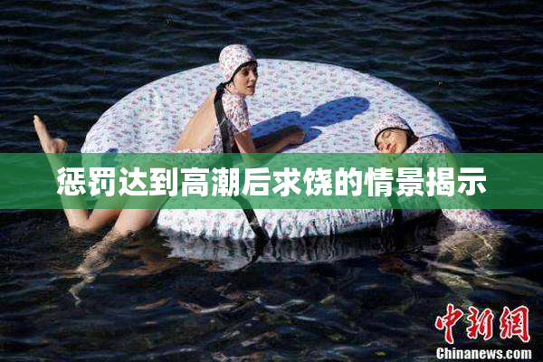 惩罚达到高潮后求饶的情景揭示