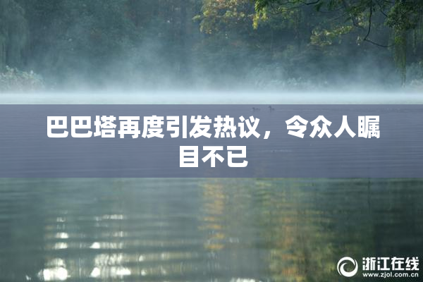 巴巴塔再度引发热议，令众人瞩目不已