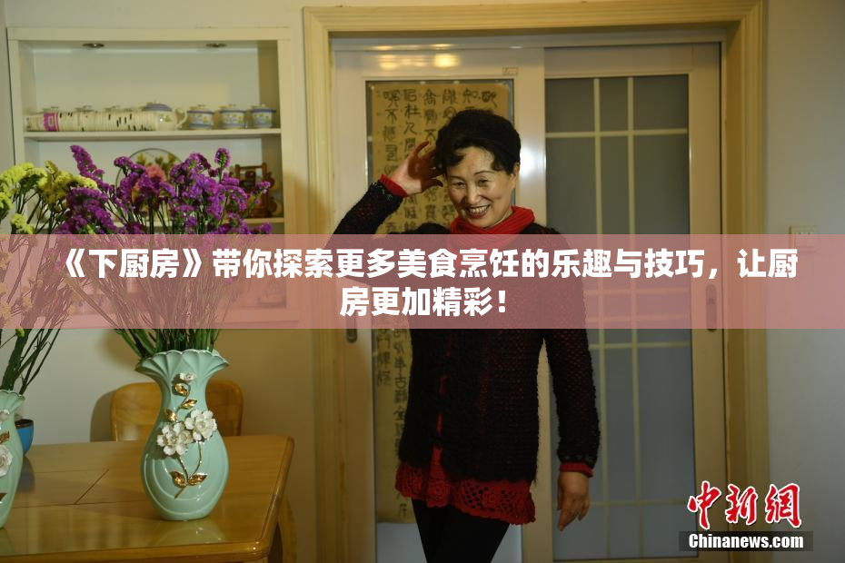 《下厨房》带你探索更多美食烹饪的乐趣与技巧，让厨房更加精彩！