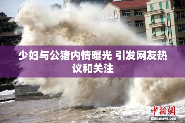 少妇与公猪内情曝光 引发网友热议和关注