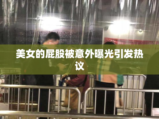 美女的屁股被意外曝光引发热议