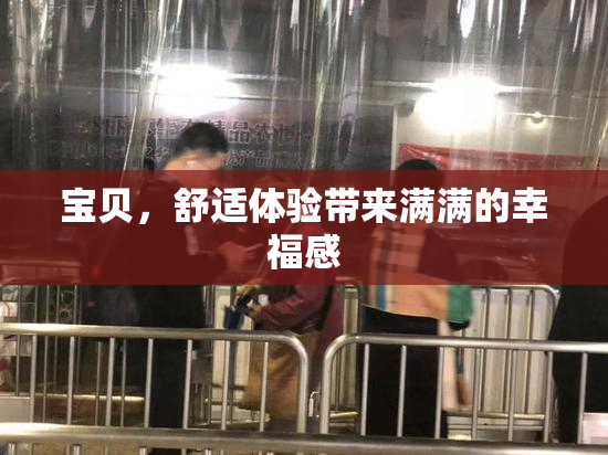 宝贝，舒适体验带来满满的幸福感