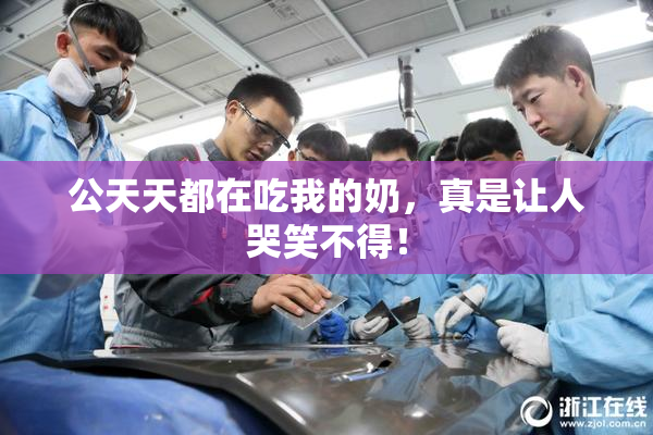 公天天都在吃我的奶，真是让人哭笑不得！