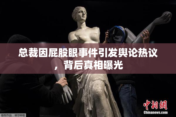 总裁因屁股眼事件引发舆论热议，背后真相曝光