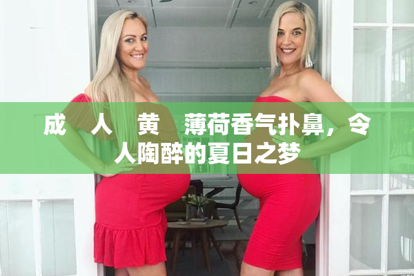 成　人　黄　薄荷香气扑鼻，令人陶醉的夏日之梦