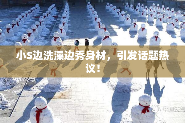 小S边洗澡边秀身材，引发话题热议！