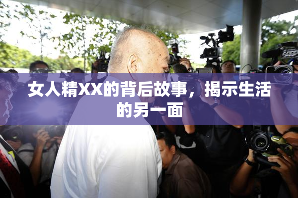 女人精XX的背后故事，揭示生活的另一面