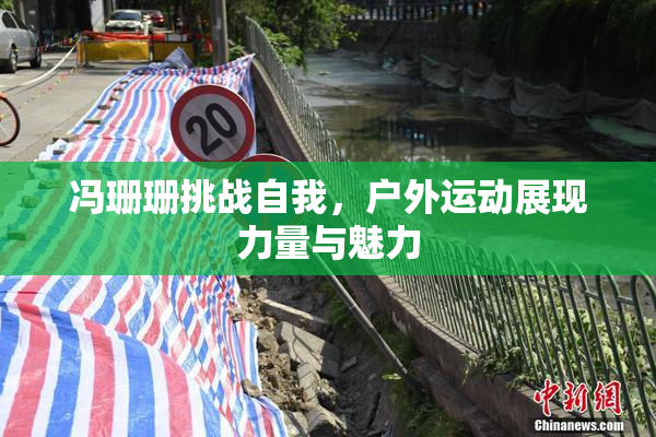 冯珊珊挑战自我，户外运动展现力量与魅力