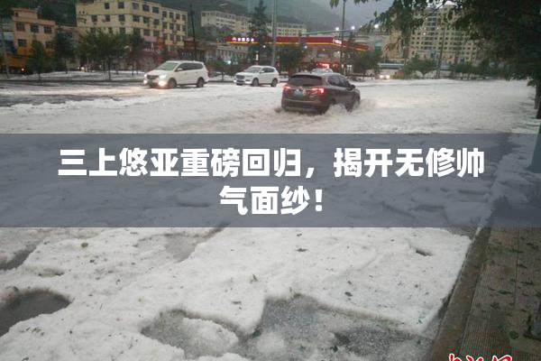 三上悠亚重磅回归，揭开无修帅气面纱！