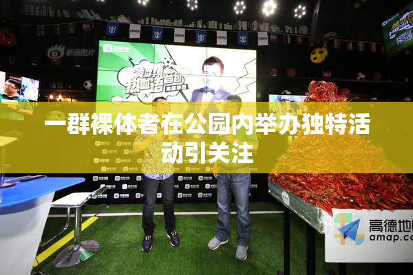 一群裸体者在公园内举办独特活动引关注