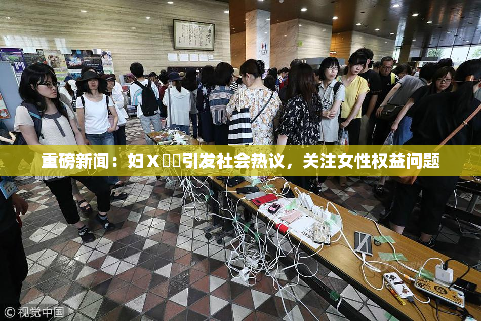 重磅新闻：妇Ⅹ乄乂引发社会热议，关注女性权益问题