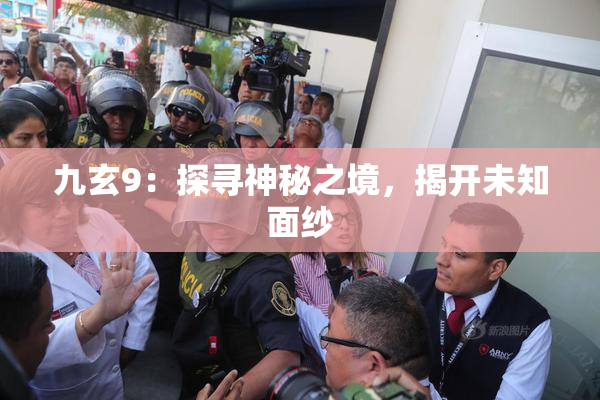 九玄9：探寻神秘之境，揭开未知面纱