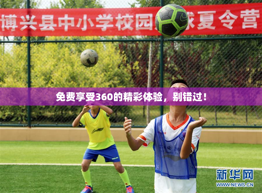 免费享受360的精彩体验，别错过！